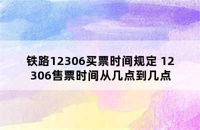 铁路12306买票时间规定 12306售票时间从几点到几点